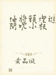 他将头埋进双腿间吮小核