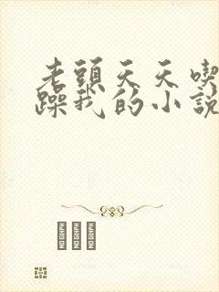 老头天天吃我奶躁我的小说