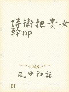 侍卫把贵女怼树干np