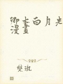 卿本白月光姜姒漫画