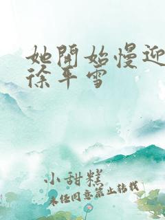 她开始慢迎迎合徐平雪