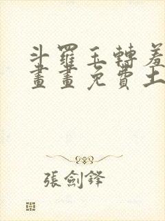 斗罗玉转羞羞漫画画免费土豪漫画