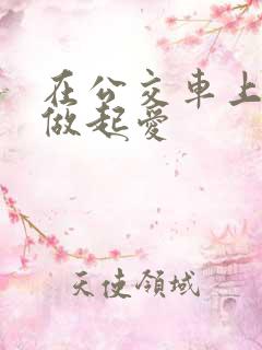 在公交车上我们做起爱