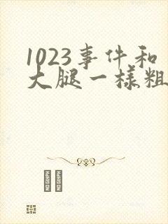 1023事件和大腿一样粗的