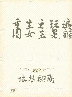 重生之玩遍娱乐圈女主是谁