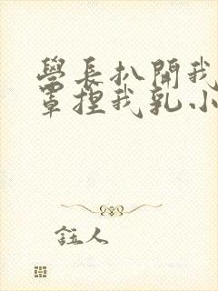 学长扒开我的乳罩捏我乳小说