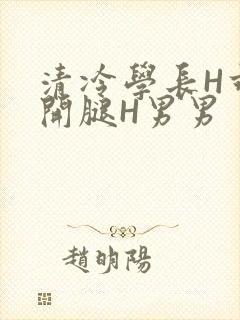 清冷学长H乖打开腿H男男