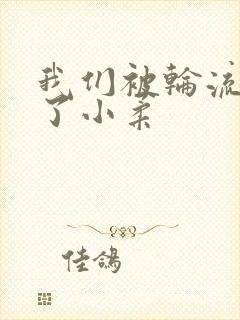 我们被轮流玩爽了小柔