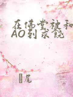 在佛堂被和尚CAO到求饶