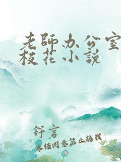 老师办公室狂肉校花小说