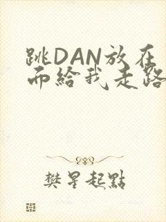跳DAN放在里面给我走路