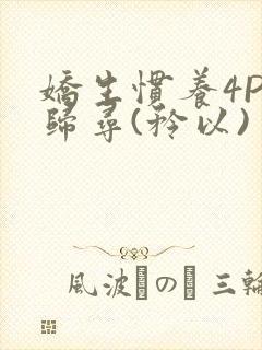 娇生惯养4PH归寻(矜以)