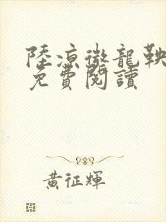 陆凉微龙鞅全文免费阅读