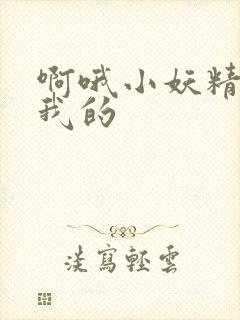 啊哦小妖精你是我的