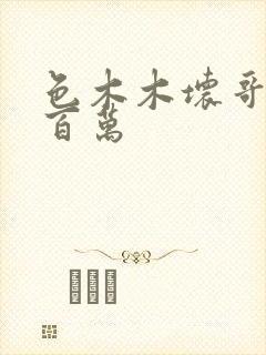 色木木坏哥哥集百万