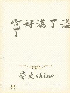 啊好满了溢出来了