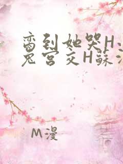 脔到她哭H小白兔宫交H苏沫