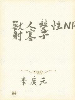 兽人双性NP内射塞子