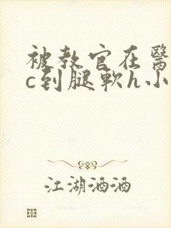 被教官在医务室c到腿软h小说