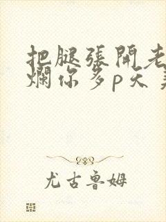 把腿张开老子臊烂你多p天美传媒