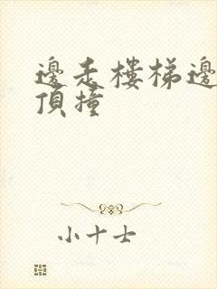 边走楼梯边故意顶撞