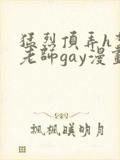 猛烈顶弄h禁欲老师gay漫画