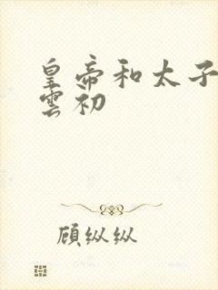 皇帝和太子妃h云初