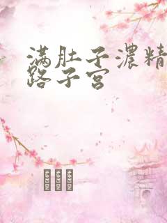 满肚子浓精涨走路子宫