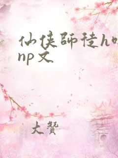 仙侠师徒h啪肉np文