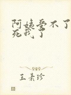 阿姨受不了你搞死我了