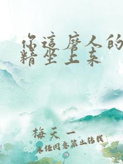 你这磨人的小妖精坐上来