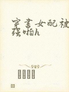 穿书女配被男主强啪h