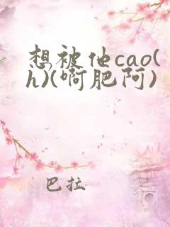 想被他cao(h)(啊肥阿)