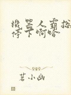 机器人霸总微博停下啊哈