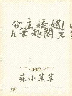 公主娇媚1ⅴ1h笔趣阁免费阅读