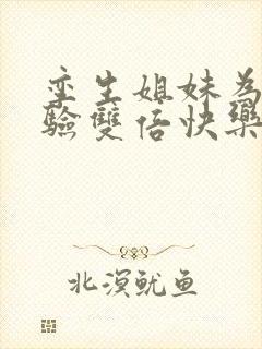 孪生姐妹为了体验双倍快乐