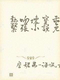 热吻坏宝乖乖别紧张小说免费阅读