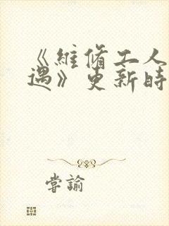 《维修工人的绝遇》更新时间