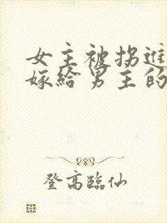 女主被拐进山里嫁给男主的小说