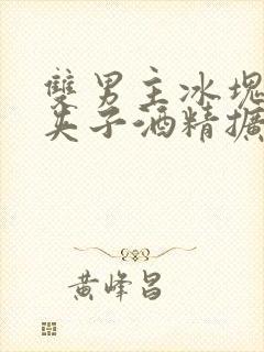 双男主冰块棉签夹子酒精扩张器