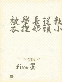 被学长从教室扒衣捏奶头小说