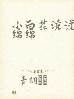 小白花浇灌日常绵绵