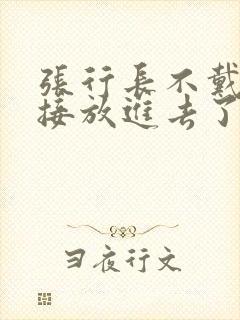 张行长不戴套直接放进去了