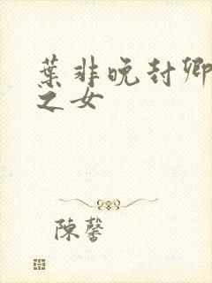 叶非晚封卿将军之女