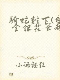 骑蛇难下(双) 金银花笔趣阁