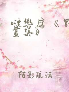 啵乐腐 《 野画集》