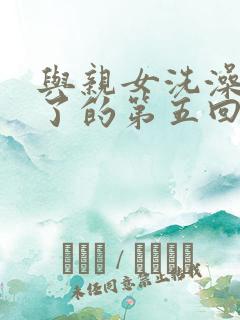 与亲女洗澡时伦了的第五回