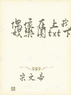 偶像在上我在下娱乐圈txt下载