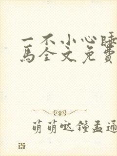 一不小心睡了竹马全文免费阅读