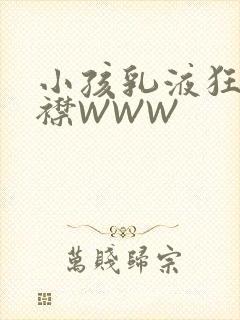 小孩乳液狂飙开襟WWW